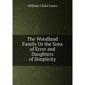 

Книга The Woodland Family Or the Sons of Error and Daughters of Simplicity