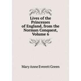 

Книга Lives of the Princesses of England, from the Norman Conquest, Volume 6