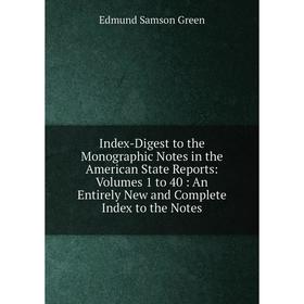 

Книга Index-Digest to the Monographic Notes in the American State Reports: Volumes 1 to 40: An Entirely New and Complete Index to the Notes