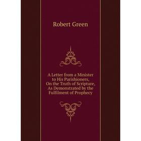 

Книга A Letter from a Minister to His Parishioners, On the Truth of Scripture, As Demonstrated by the Fulfilment of Prophecy