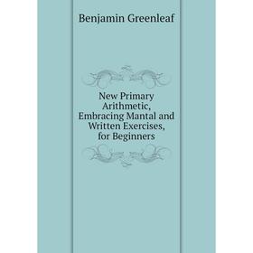 

Книга New Primary Arithmetic, Embracing Mantal and Written Exercises, for Beginners
