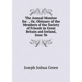 

Книга The Annual Monitor for Or Obituary of the Members of the Society of Friends in Great Britain and Ireland, Issue