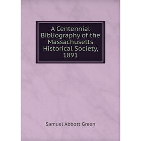 

Книга A Centennial Bibliography of the Massachusetts Historical Society, 1891