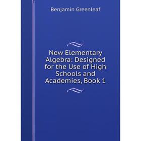 

Книга New Elementary Algebra: Designed for the Use of High Schools and Academies, Book 1