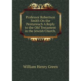 

Книга Professor Robertson Smith On the Pentateuch A Reply to the Old Testament in the Jewish Church.