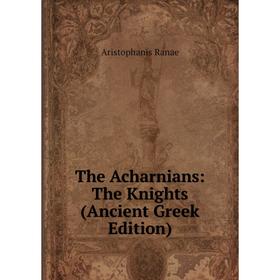 

Книга The Acharnians: The Knights (Ancient Greek Edition)