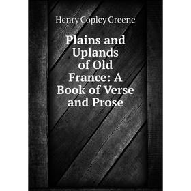 

Книга Plains and Uplands of Old France: A Book of Verse and Prose