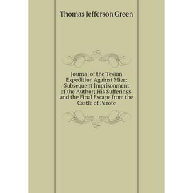 

Книга Journal of the Texian Expedition Against Mier: Subsequent Imprisonment of the Author; His Sufferings, and the Final Escape from the Castle of Pe