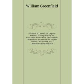 

Книга The Book of Genesis, in English-Hebrew: Accompanied by an Interlinear Translation, Substantially the Same As the Authorized English Version: Wit