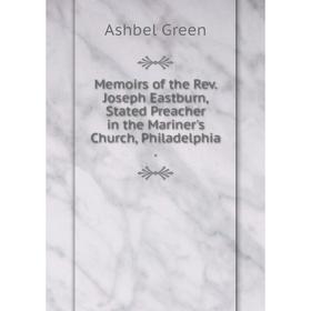 

Книга Memoirs of the Rev Joseph Eastburn, Stated Preacher in the Mariner's Church, Philadelphia