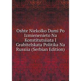 

Книга Oshte Niekolko Dumi Po Izmienenieto Na Konstitutsiiata I Grabitelskata Politika Na Russiia (Serbian Edition)