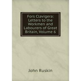 

Книга Fors Clavigera: Letters to the Workmen and Labourers of Great Britain, Volume 6