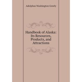 

Книга Handbook of Alaska: Its Resources, Products, and Attractions