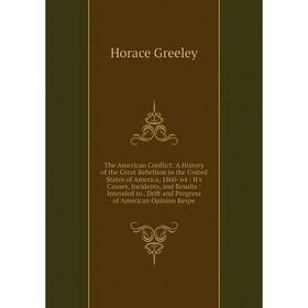 

Книга The American Conflict: A History of the Great Rebellion in the United States of America, 1860-'64: It's Causes, Incidents, and Results: Intended