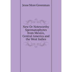 

Книга New Or Noteworth y Spermatophytes from Mexico, Central America and the West Indies