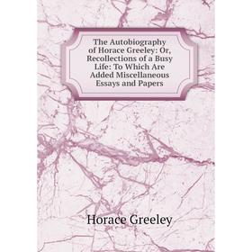 

Книга The Autobiography of Horace Greeley: Or, Recollections of a Busy Life: To Which Are Added Miscellaneous Essays and Papers