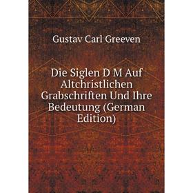 

Книга Die Siglen D M Auf Altchristlichen Grabschriften Und Ihre Bedeutung (German Edition)