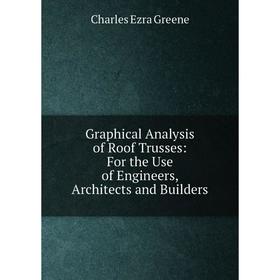 

Книга Graphical Analysis of Roof Trusses: For the Use of Engineers, Architects and Builders