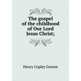 

Книга The gospel of the childhood of Our Lord Jesus Christ