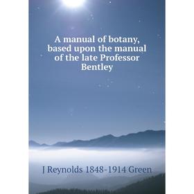 

Книга A manual of botany, based upon the manual of the late Professor Bentley