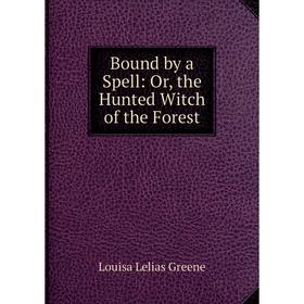 

Книга Bound by a Spell: Or, the Hunted Witch of the Forest