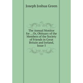 

Книга The Annual Monitor for Or Obituary of the Members of the Society of Friends in Great Britain and Ireland