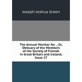 

Книга The Annual Monitor for Or Obituary of the Members of the Society of Friends in Great Britain and Ireland, Issue