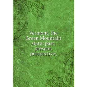 

Книга Vermont, the Green Mountain state past, present, prospective