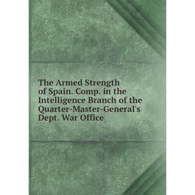 

Книга The Armed Strength of Spain. Comp. in the Intelligence Branch of the Quarter-Master-General's Dept. War Office