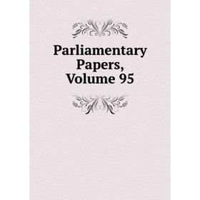 

Книга Parliamentary Papers, Volume 95