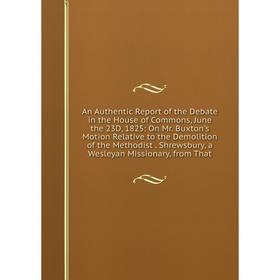 

Книга An Authentic Report of the Debate in the House of Commons, June the 23D, 1825: On Mr. Buxton's Motion Relative to the Demolition of the Methodis