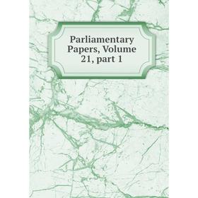 

Книга Parliamentary Papers, Volume 21, part 1