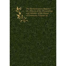 

Книга The Parliamentary Register: Or, History of the Proceedings and Debates of the House of Commons, Volume 16