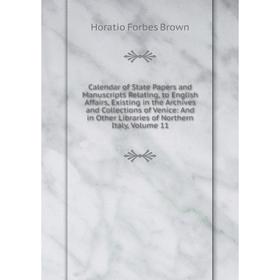 

Книга Calendar of State Papers and Manuscripts Relating, to English Affairs, Existing in the Archives and Collections of Venice: And in Other Librarie