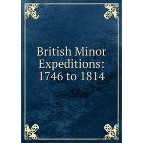 

Книга British Minor Expeditions: 1746 to 1814