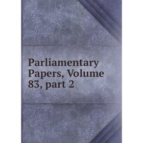 

Книга Parliamentary Papers, Volume 83, part 2