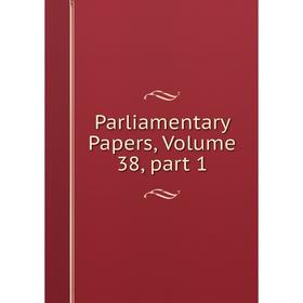 

Книга Parliamentary Papers, Volume 38, part 1