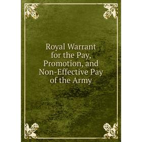 

Книга Royal Warrant for the Pay, Promotion, and Non-Effective Pay of the Army