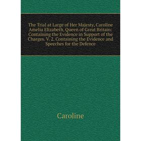 

Книга The Trial at Large of Her Majesty, Caroline Amelia Elizabeth, Queen of Great Britain: Containing the Evidence in Support of the Charges. V. 2. C