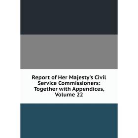 

Книга Report of Her Majesty's Civil Service Commissioners: Together with Appendices, Volume 22