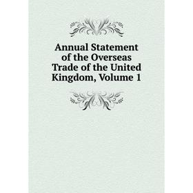 

Книга Annual Statement of the Overseas Trade of the United Kingdom, Volume 1
