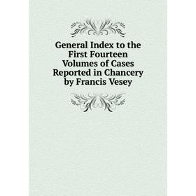 

Книга General Index to the First Fourteen Volumes of Cases Reported in Chancery by Francis Vesey