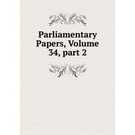 

Книга Parliamentary Papers, Volume 34, part 2