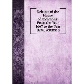 

Книга Debates of the House of Commons: From the Year 1667 to the Year 1694, Volume 8