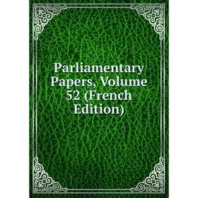 

Книга Parliamentary Papers, Volume 52