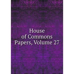

Книга House of Commons Papers, Volume 27