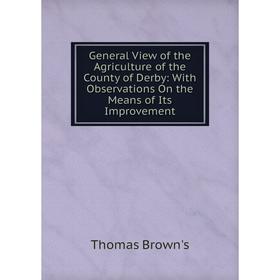 

Книга General View of the Agriculture of the County of Derby: With Observations On the Means of Its Improvement
