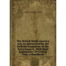 

Книга The British North America Acts As Interpreted by the Judicial Committee of the Privy Council