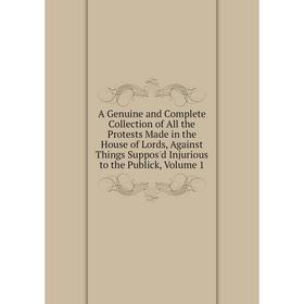 

Книга A Genuine and Complete Collection of All the Protests Made in the House of Lords, Against Things Suppos'd Injurious to the Publick