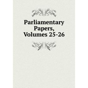 

Книга Parliamentary Papers, Volumes 25-26